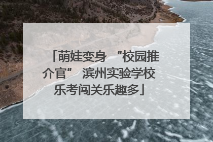 萌娃变身 “校园推介官” 滨州实验学校乐考闯关乐趣多