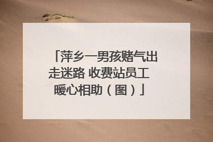 萍乡一男孩赌气出走迷路 收费站员工暖心相助（图）