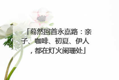 蓦然回首永嘉路：亲子、咖啡、初夏、伊人，都在灯火阑珊处