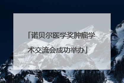 诺贝尔医学奖肿瘤学术交流会成功举办