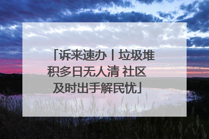 诉来速办丨垃圾堆积多日无人清 社区及时出手解民忧
