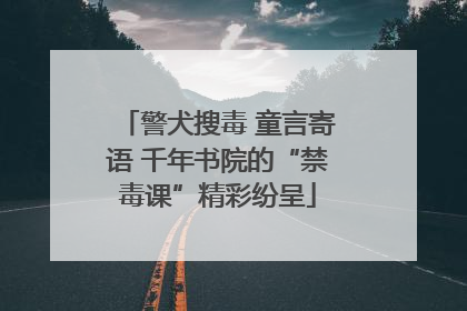 警犬搜毒 童言寄语 千年书院的“禁毒课”精彩纷呈