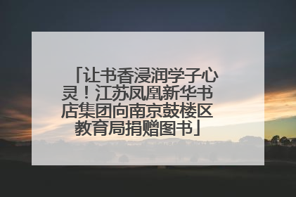 让书香浸润学子心灵！江苏凤凰新华书店集团向南京鼓楼区教育局捐赠图书