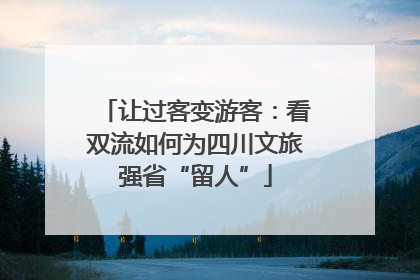 让过客变游客：看双流如何为四川文旅强省“留人”