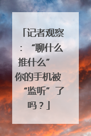 记者观察：“聊什么推什么” 你的手机被“监听”了吗？