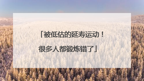 被低估的延寿运动！很多人都锻炼错了
