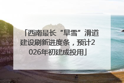 西南最长“旱雪”滑道建设刷新进度条，预计2026年初建成投用