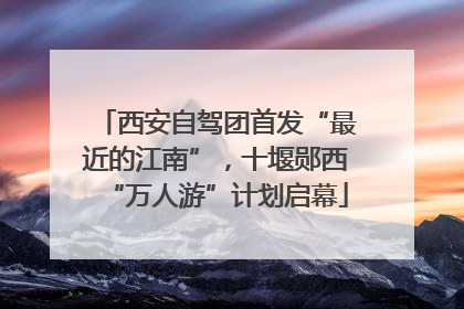 西安自驾团首发“最近的江南”，十堰郧西“万人游”计划启幕