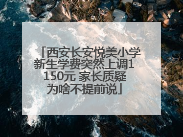 西安长安悦美小学新生学费突然上调1150元 家长质疑为啥不提前说