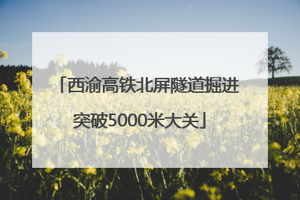西渝高铁北屏隧道掘进突破5000米大关