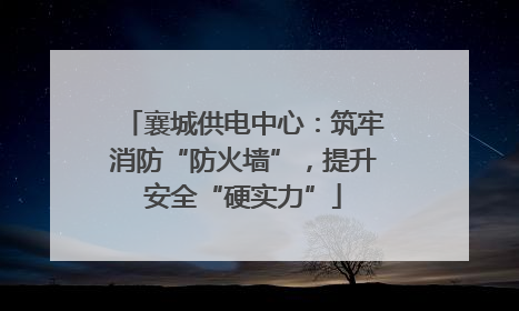 襄城供电中心：筑牢消防“防火墙”，提升安全“硬实力”