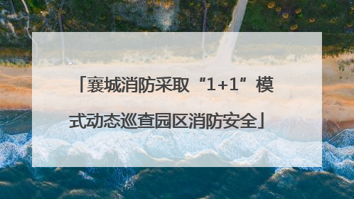 襄城消防采取“1+1”模式动态巡查园区消防安全