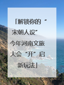 解锁你的“宋朝人设” 今年河南文旅大会“开”启新玩法