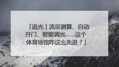 追光｜流量测算、自动开门、智能调光……这个体育场馆咋这么先进？