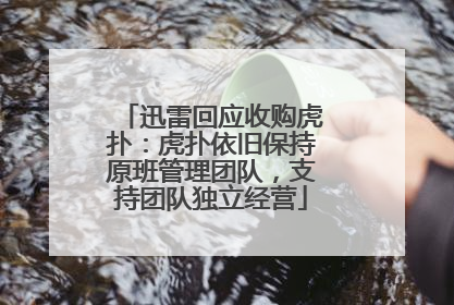 迅雷回应收购虎扑：虎扑依旧保持原班管理团队，支持团队独立经营