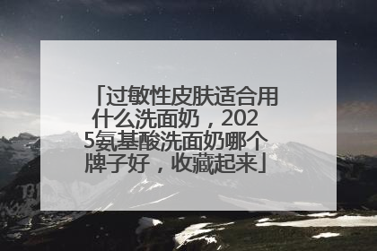 过敏性皮肤适合用什么洗面奶,2025氨基酸洗面奶哪个牌子好,收藏起来