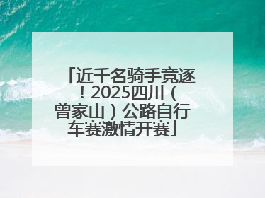 近千名骑手竞逐！2025四川（曾家山）公路自行车赛激情开赛