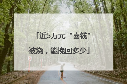 近5万元“喜钱”被烧，能挽回多少