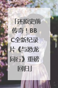还原史前传奇！BBC全新纪录片《与恐龙同行》重磅回归