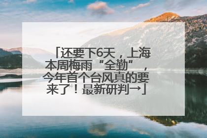 还要下6天，上海本周梅雨“全勤”，今年首个台风真的要来了！最新研判→