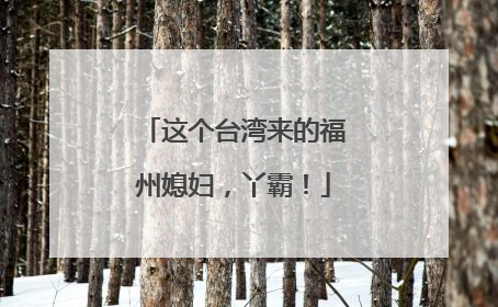 这个台湾来的福州媳妇，丫霸！