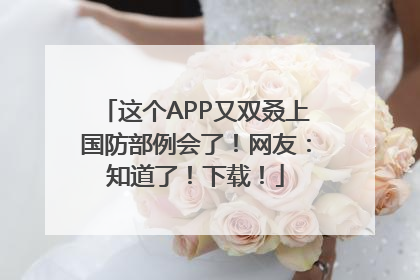 这个APP又双叒上国防部例会了！网友：知道了！下载！