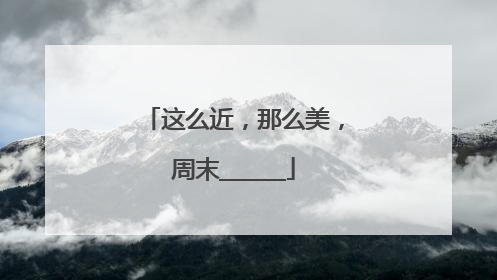 这么近，那么美，周末______