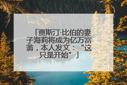 贾斯汀·比伯的妻子海莉将成为亿万富翁，本人发文：“这只是开始”