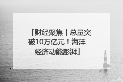 财经聚焦丨总量突破10万亿元！海洋经济动能澎湃