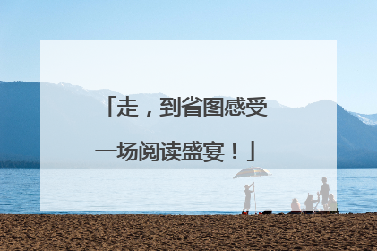 走，到省图感受一场阅读盛宴！