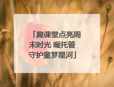 趣课堂点亮周末时光 暖托管守护童梦星河
