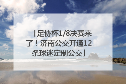 足协杯1/8决赛来了！济南公交开通12条球迷定制公交