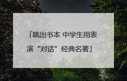 跳出书本 中学生用表演“对话”经典名著