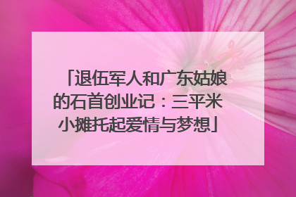 退伍军人和广东姑娘的石首创业记：三平米小摊托起爱情与梦想