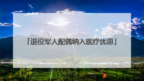 退役军人配偶纳入医疗优惠