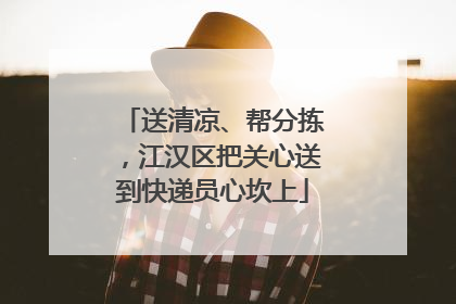 送清凉、帮分拣，江汉区把关心送到快递员心坎上