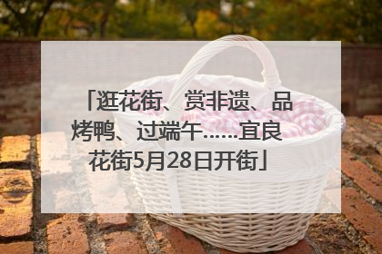 逛花街、赏非遗、品烤鸭、过端午……宜良花街5月28日开街
