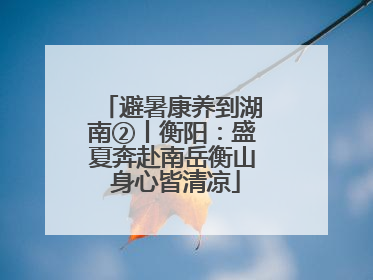 避暑康养到湖南②丨衡阳：盛夏奔赴南岳衡山 身心皆清凉