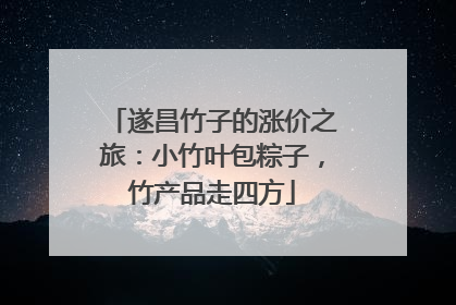 遂昌竹子的涨价之旅：小竹叶包粽子，竹产品走四方