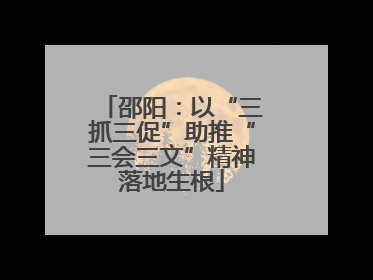 邵阳：以“三抓三促”助推“三会三文”精神落地生根
