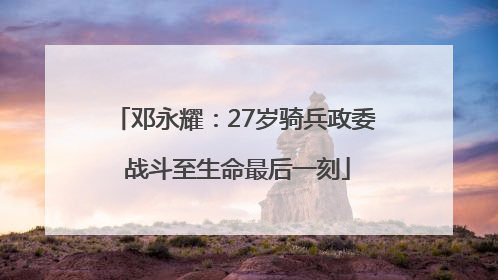 邓永耀：27岁骑兵政委 战斗至生命最后一刻