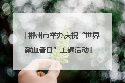 郴州市举办庆祝“世界献血者日”主题活动
