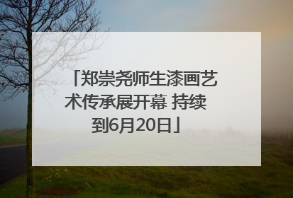 郑崇尧师生漆画艺术传承展开幕 持续到6月20日