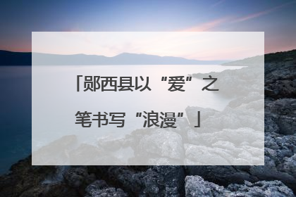 郧西县以“爱”之笔书写“浪漫”