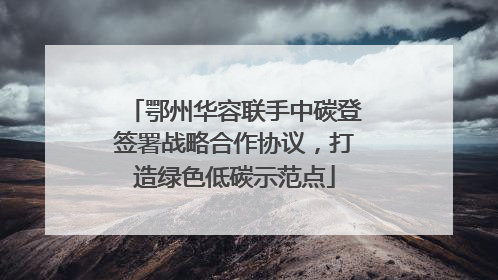 鄂州华容联手中碳登签署战略合作协议，打造绿色低碳示范点