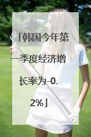 韩国今年第一季度经济增长率为-0.2%