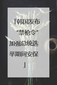 韩国发布“禁枪令”加强总统选举期间安保
