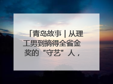 青岛故事｜从理工男到摘得全省金奖的“守艺”人，90年小伙的跨界创业路……