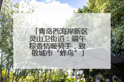青岛西海岸新区灵山卫街道：端午粽香情暖骑手，致敬城市“蜂鸟”