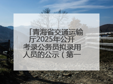 青海省交通运输厅2025年公开考录公务员拟录用人员的公示（第一批次）